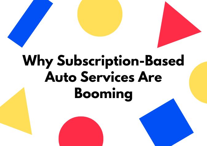 Why Subscription-Based Auto Services Are Booming